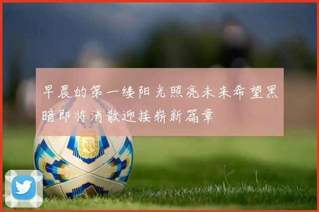 早晨的第一缕阳光照亮未来希望黑暗即将消散迎接崭新篇章