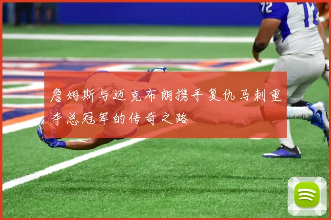 詹姆斯与迈克布朗携手复仇马刺重夺总冠军的传奇之路