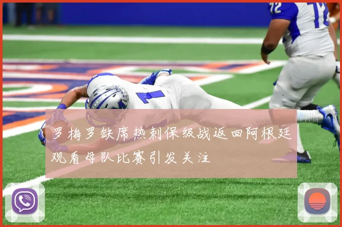 罗梅罗缺席热刺保级战返回阿根廷观看母队比赛引发关注