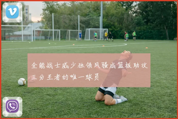 全能战士威少独领风骚成篮板助攻三分王者的唯一球员