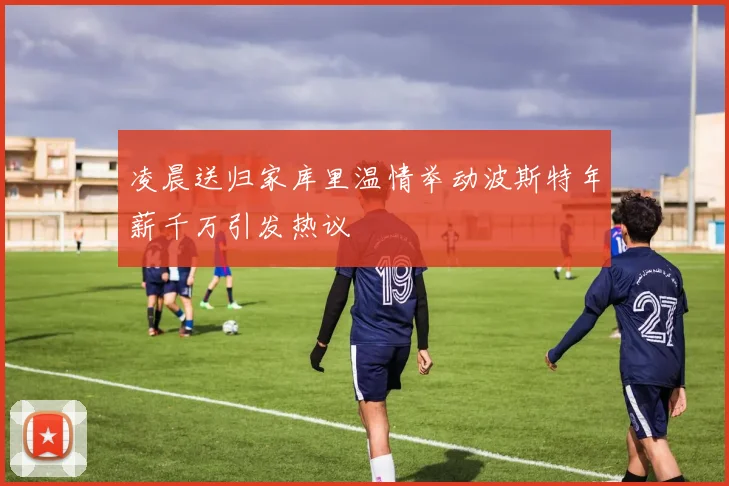 凌晨送归家库里温情举动波斯特年薪千万引发热议